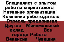 Специалист с опытом работы маркетолога › Название организации ­ Компания-работодатель › Отрасль предприятия ­ Другое › Минимальный оклад ­ 22 145 - Все города Работа » Вакансии   . Чувашия респ.,Канаш г.